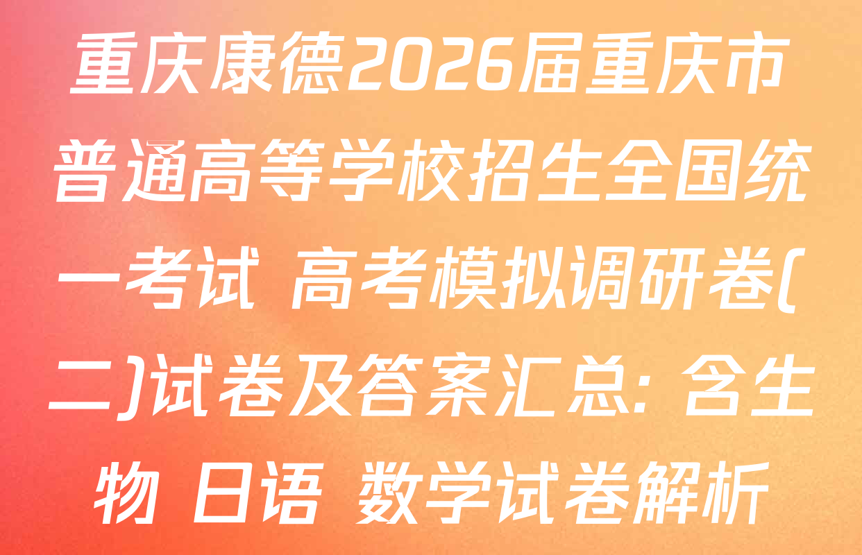 重庆康德2026届重庆市普通高等学校招生全国统一考试 高考模拟调研卷(二)试卷及答案汇总: 含生物 日语 数学试卷解析