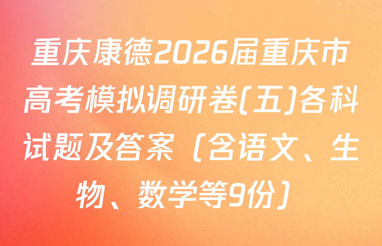 重庆康德2026届重庆市高考模拟调研卷(五)各科试题及答案（含语文、生物、数学等9份）