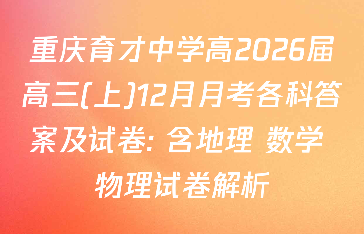 重庆育才中学高2026届高三(上)12月月考各科答案及试卷: 含地理 数学 物理试卷解析