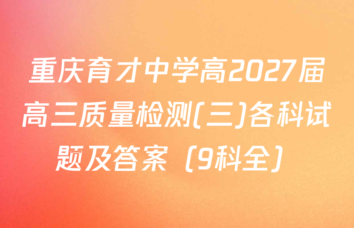 重庆育才中学高2027届高三质量检测(三)各科试题及答案（9科全）