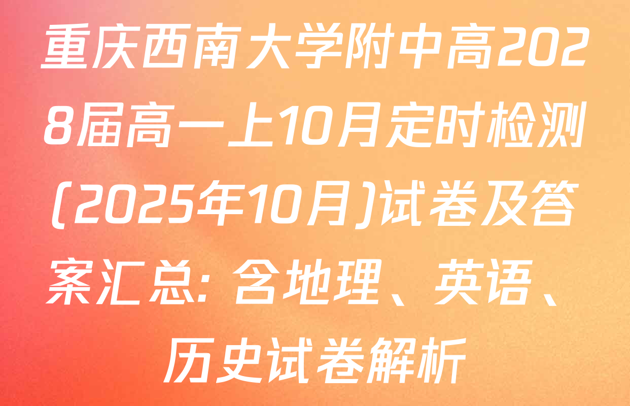 重庆西南大学附中高2028届高一上10月定时检测(2025年10月)试卷及答案汇总: 含地理、英语、历史试卷解析