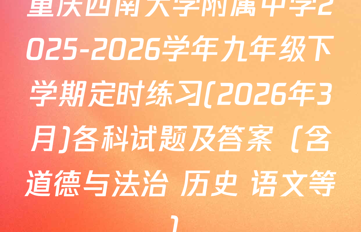 重庆西南大学附属中学2025-2026学年九年级下学期定时练习(2026年3月)各科试题及答案（含道德与法治 历史 语文等）