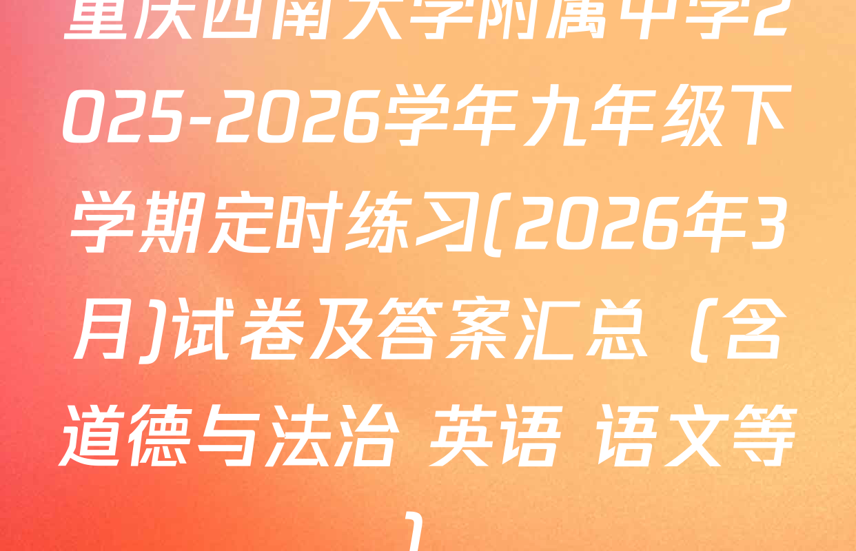 重庆西南大学附属中学2025-2026学年九年级下学期定时练习(2026年3月)试卷及答案汇总（含道德与法治 英语 语文等）