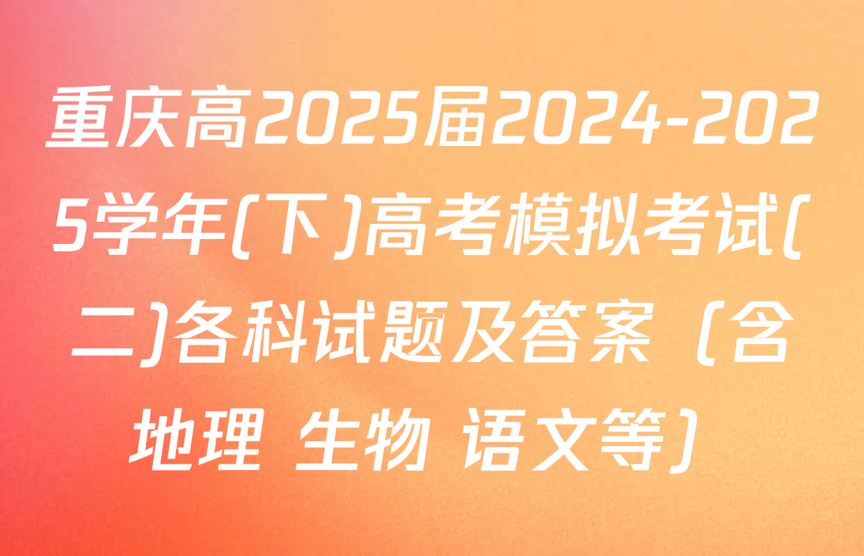 重庆高2025届2024-2025学年(下)高考模拟考试(二)各科试题及答案（含地理 生物 语文等）