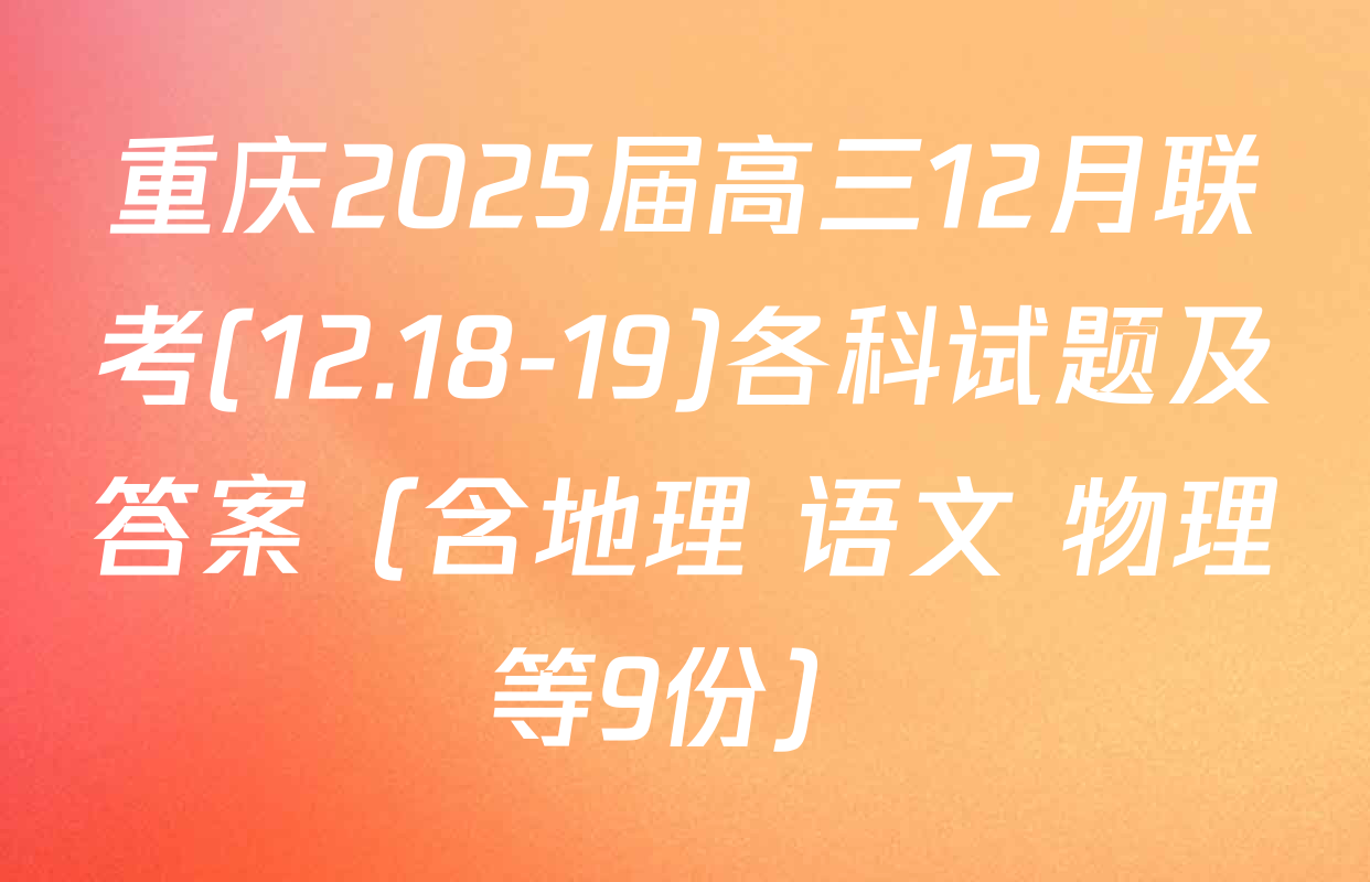 重庆2025届高三12月联考(12.18-19)各科试题及答案（含地理 语文 物理等9份）