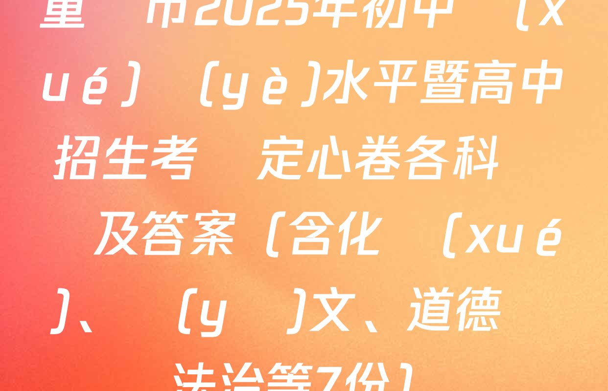 重慶市2025年初中學(xué)業(yè)水平暨高中招生考試定心卷各科試題及答案（含化學(xué)、語(yǔ)文、道德與法治等7份）