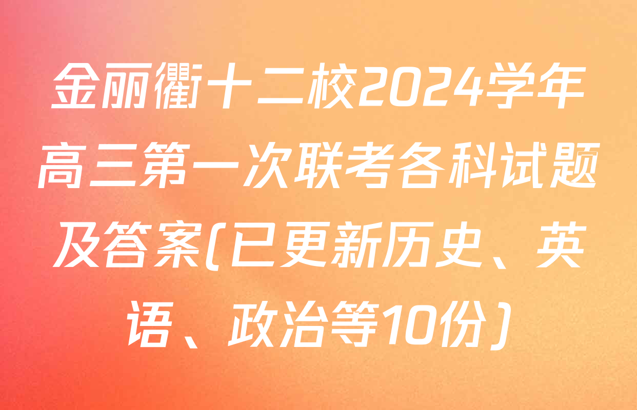 金丽衢十二校2024学年高三第一次联考各科试题及答案(已更新历史、英语、政治等10份)