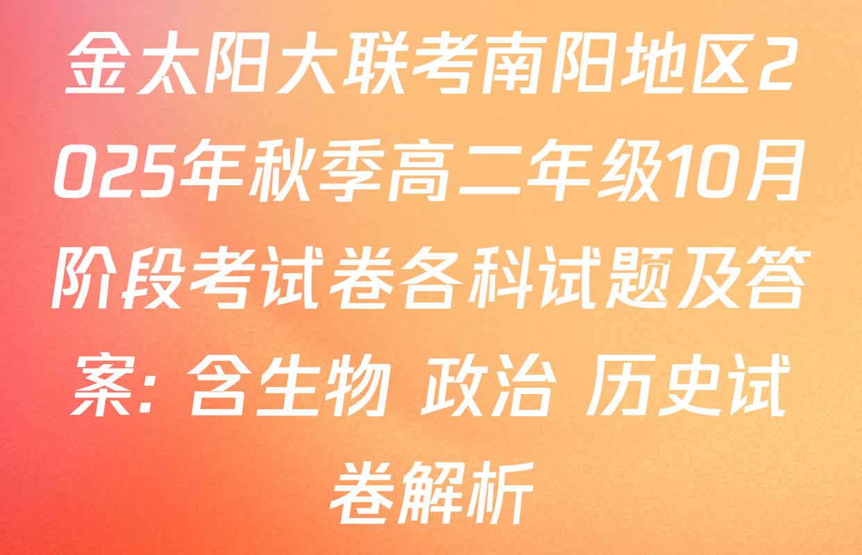 金太阳大联考南阳地区2025年秋季高二年级10月阶段考试卷各科试题及答案: 含生物 政治 历史试卷解析