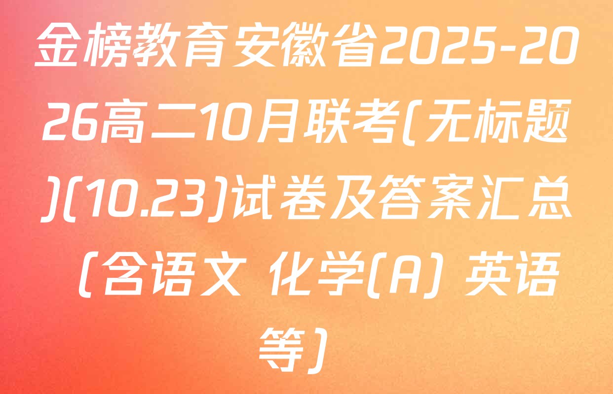金榜教育安徽省2025-2026高二10月联考(无标题)(10.23)试卷及答案汇总（含语文 化学(A) 英语等）