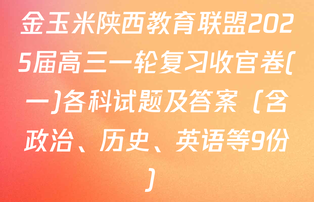 金玉米陕西教育联盟2025届高三一轮复习收官卷(一)各科试题及答案（含政治、历史、英语等9份）