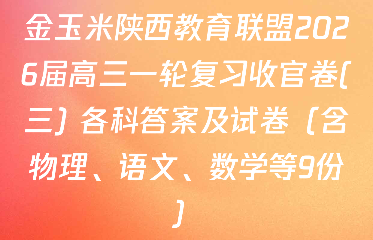 金玉米陕西教育联盟2026届高三一轮复习收官卷(三) 各科答案及试卷（含物理、语文、数学等9份）