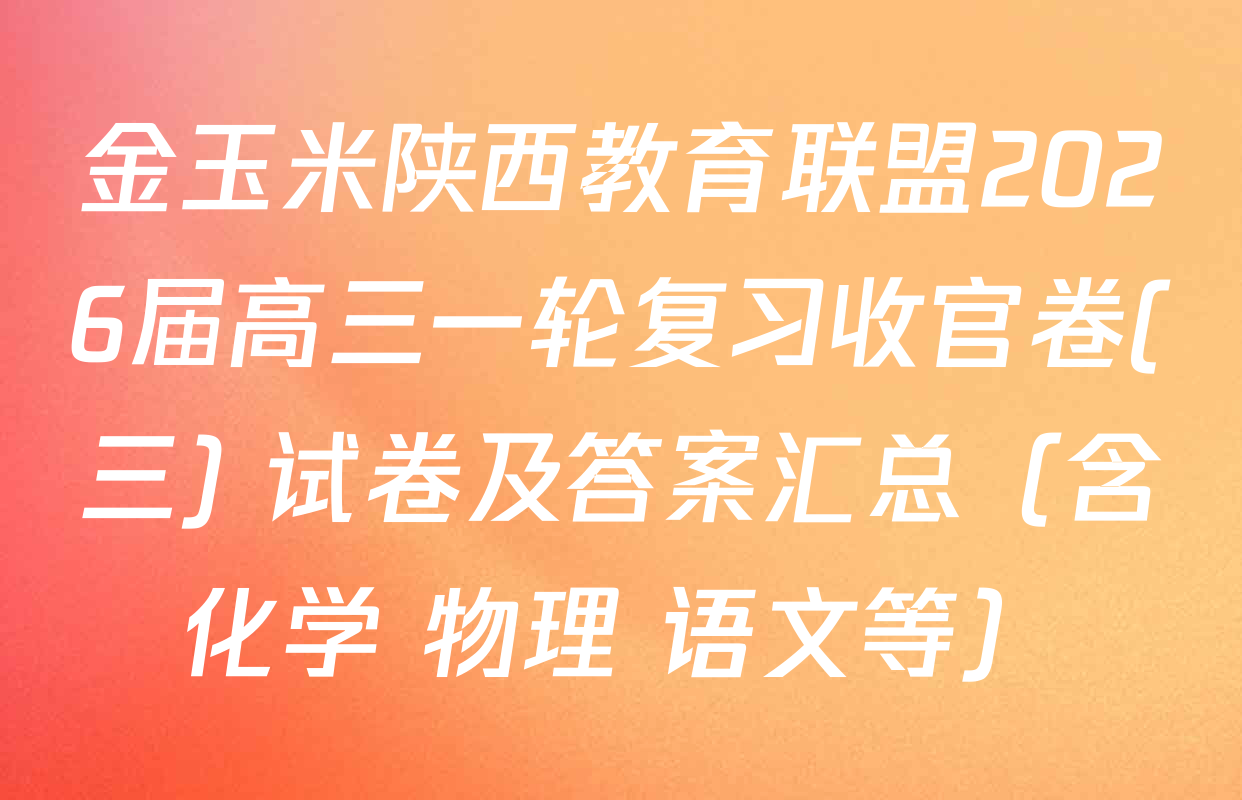 金玉米陕西教育联盟2026届高三一轮复习收官卷(三) 试卷及答案汇总（含化学 物理 语文等）