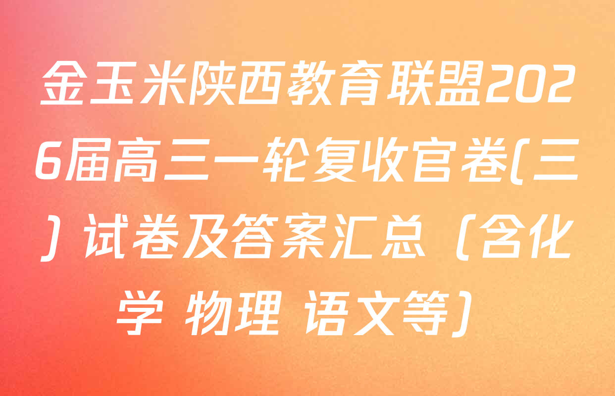 金玉米陕西教育联盟2026届高三一轮复收官卷(三) 试卷及答案汇总（含化学 物理 语文等）