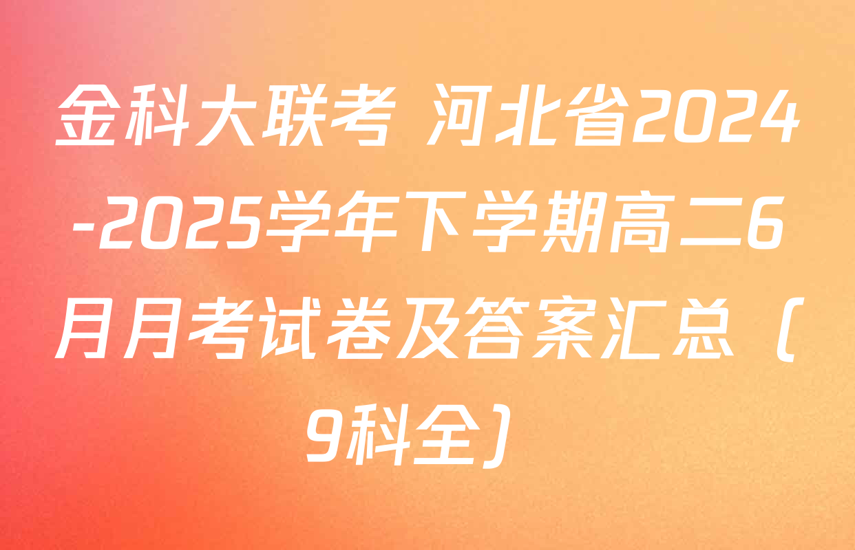 金科大联考 河北省2024-2025学年下学期高二6月月考试卷及答案汇总（9科全）
