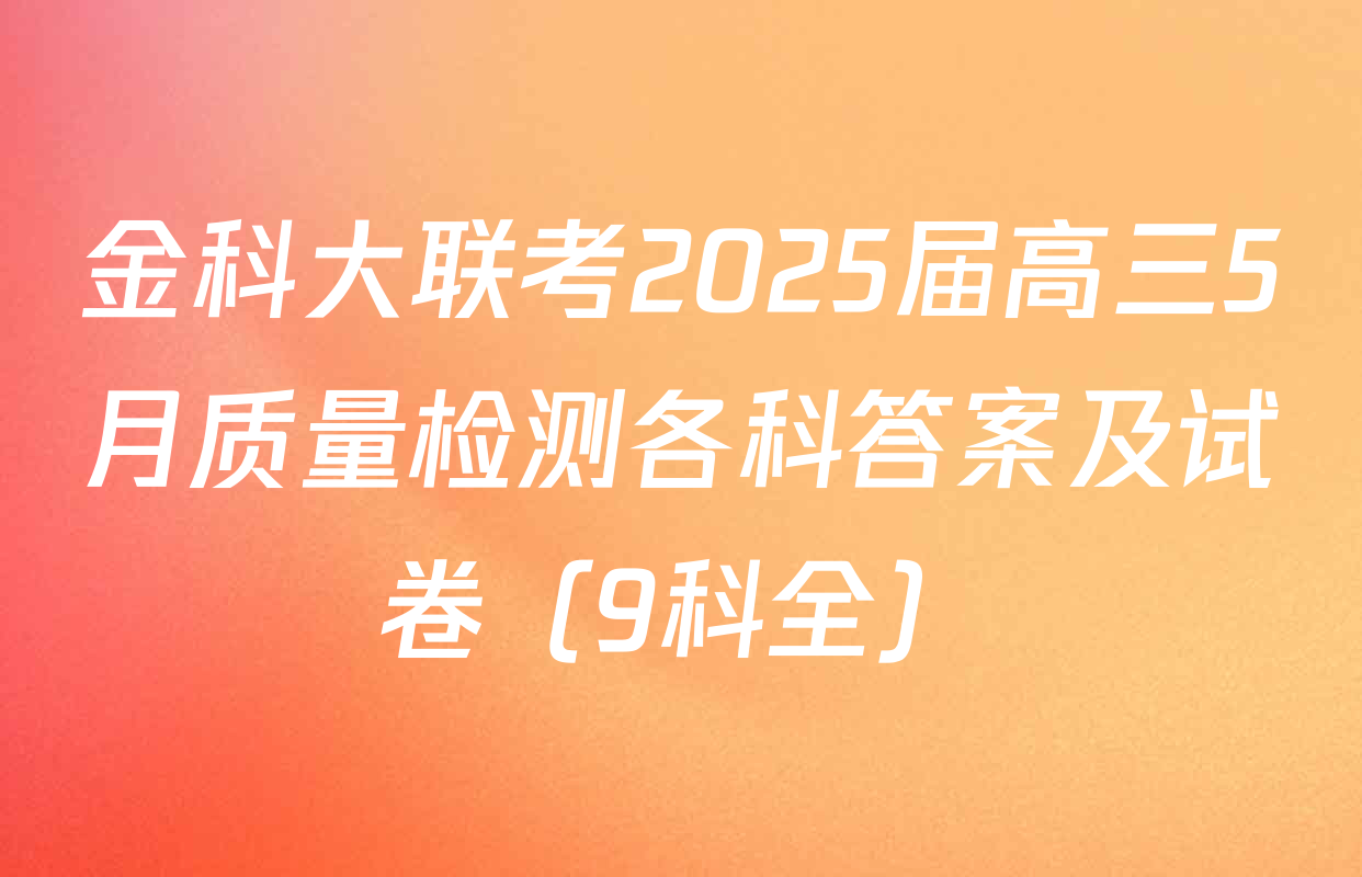金科大联考2025届高三5月质量检测各科答案及试卷（9科全）