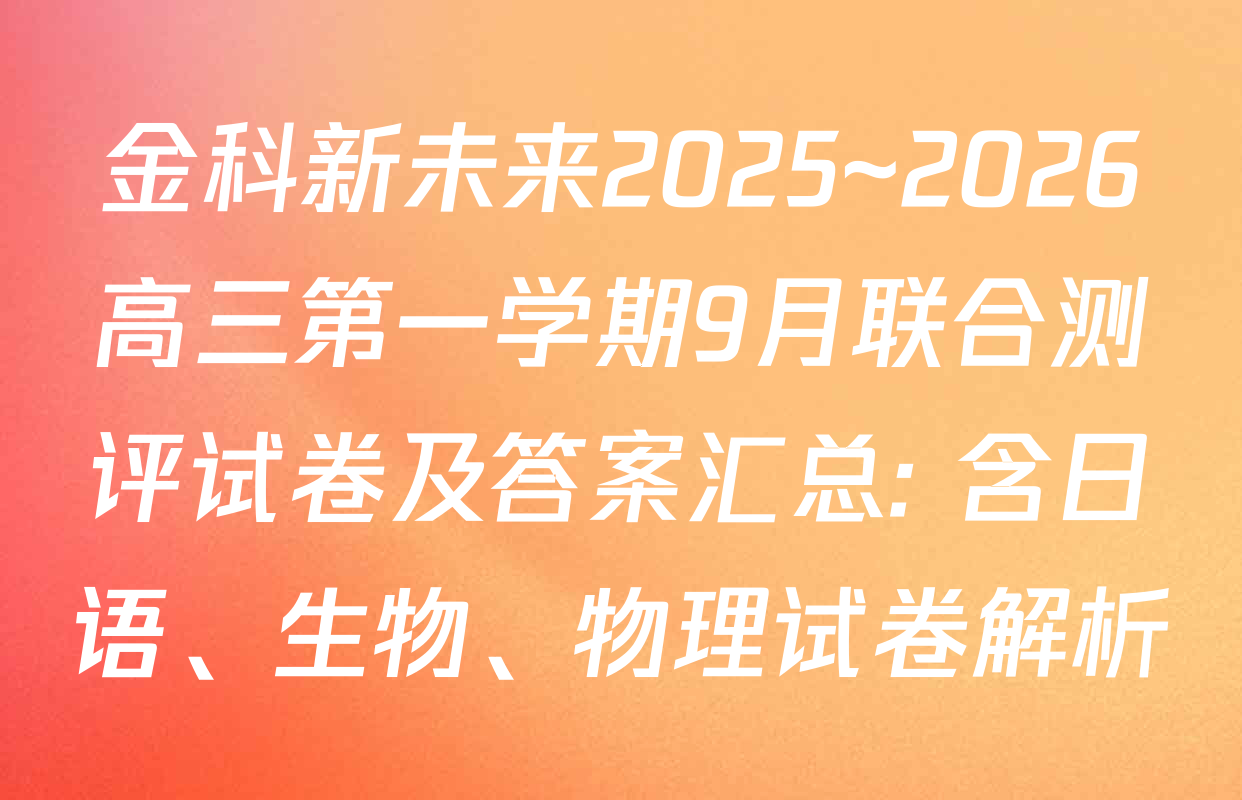 金科新未来2025~2026高三第一学期9月联合测评试卷及答案汇总: 含日语、生物、物理试卷解析
