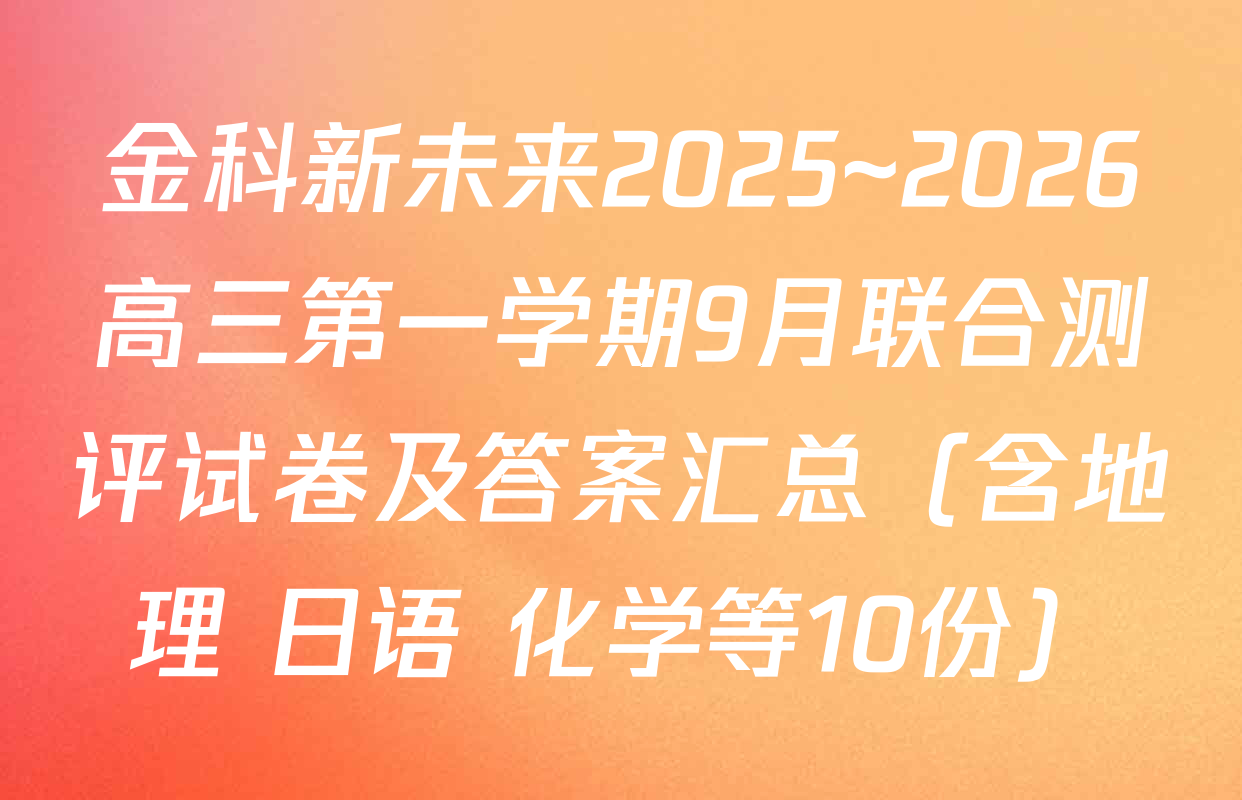 金科新未来2025~2026高三第一学期9月联合测评试卷及答案汇总（含地理 日语 化学等10份）