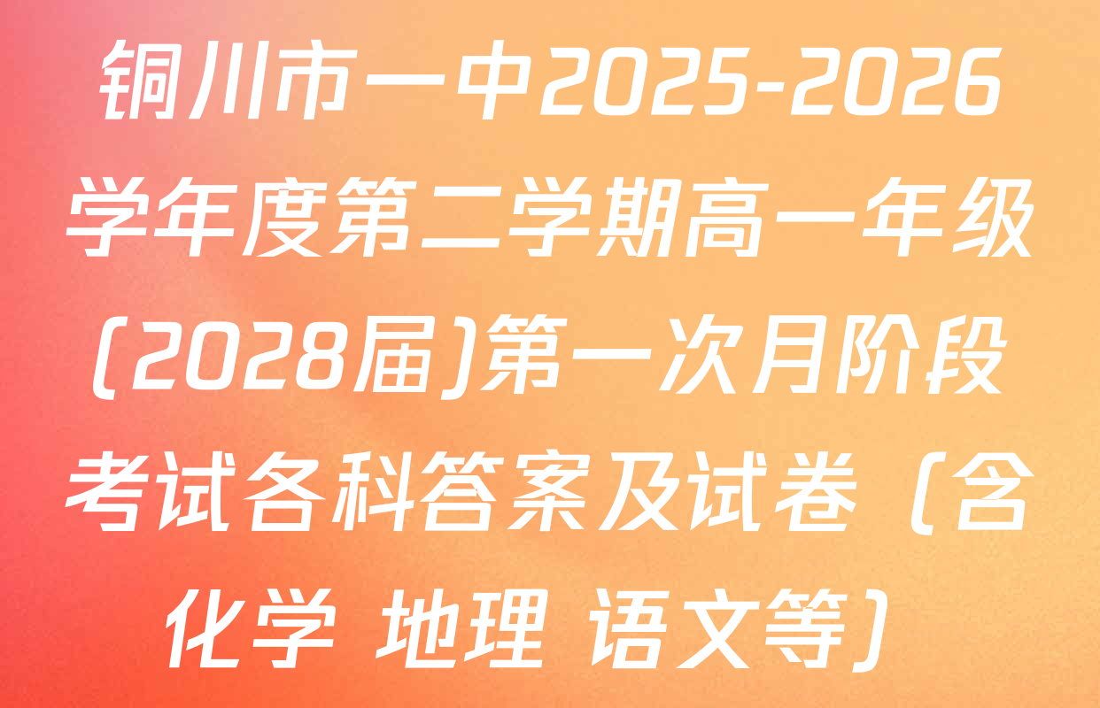 铜川市一中2025-2026学年度第二学期高一年级(2028届)第一次月阶段考试各科答案及试卷（含化学 地理 语文等）