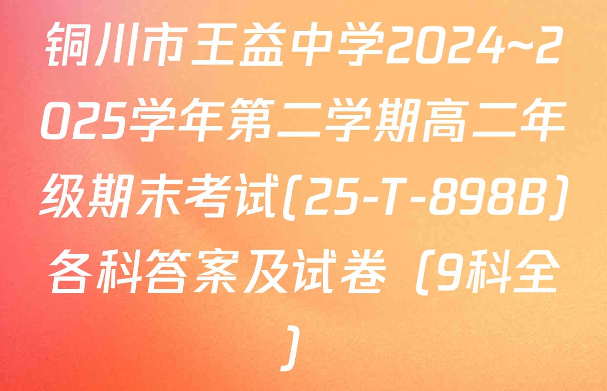 铜川市王益中学2024~2025学年第二学期高二年级期末考试(25-T-898B)各科答案及试卷（9科全）