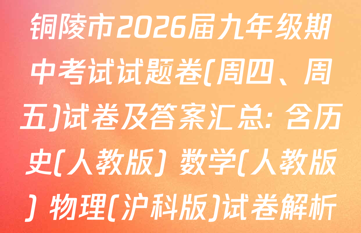 铜陵市2026届九年级期中考试试题卷(周四、周五)试卷及答案汇总: 含历史(人教版) 数学(人教版) 物理(沪科版)试卷解析