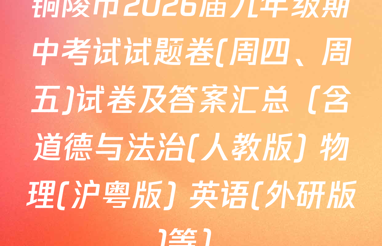 铜陵市2026届九年级期中考试试题卷(周四、周五)试卷及答案汇总（含道德与法治(人教版) 物理(沪粤版) 英语(外研版)等）