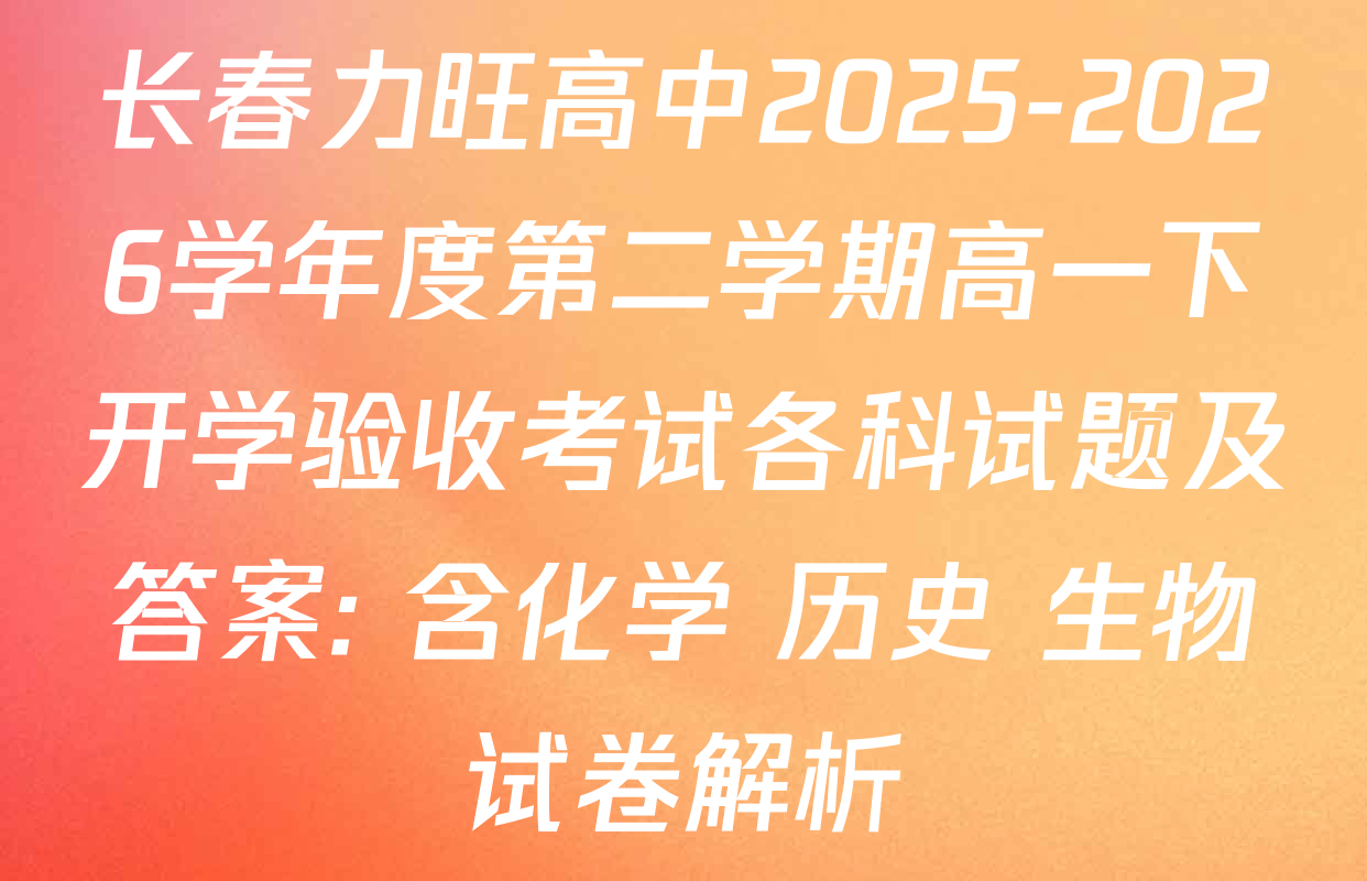 长春力旺高中2025-2026学年度第二学期高一下开学验收考试各科试题及答案: 含化学 历史 生物试卷解析
