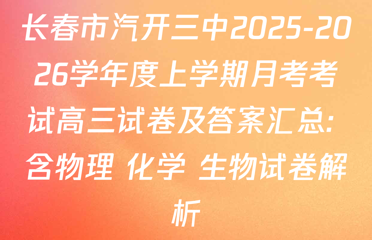 长春市汽开三中2025-2026学年度上学期月考考试高三试卷及答案汇总: 含物理 化学 生物试卷解析