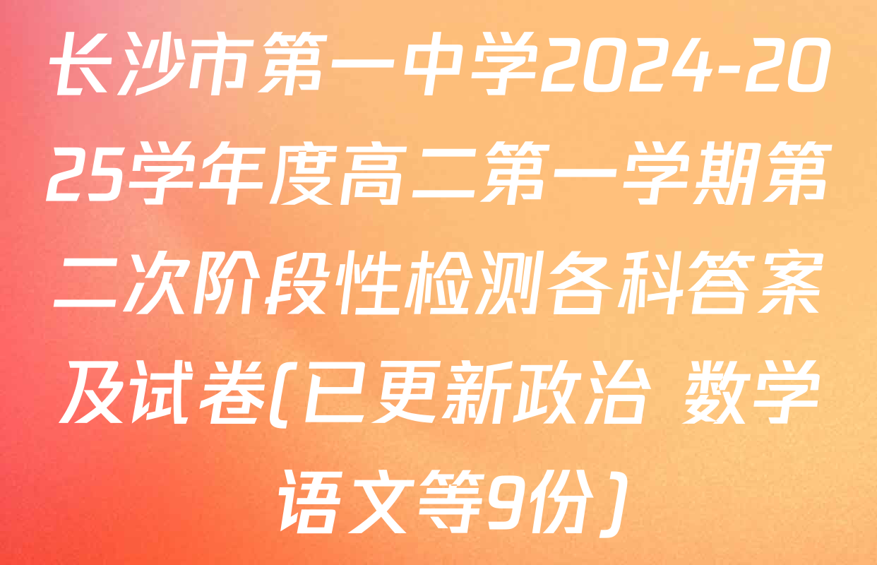 长沙市第一中学2024-2025学年度高二第一学期第二次阶段性检测各科答案及试卷(已更新政治 数学 语文等9份)