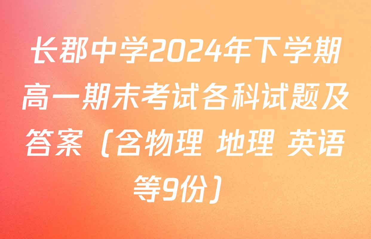 长郡中学2024年下学期高一期末考试各科试题及答案（含物理 地理 英语等9份）