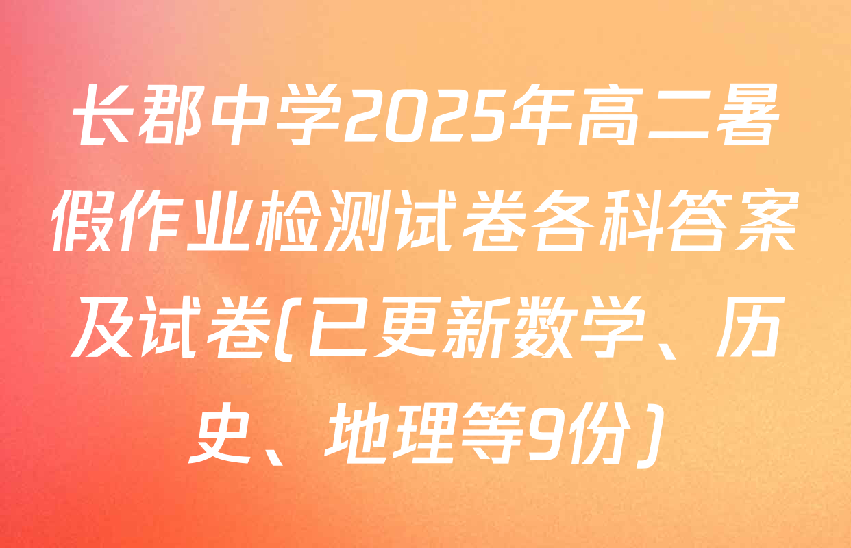 长郡中学2025年高二暑假作业检测试卷各科答案及试卷(已更新数学、历史、地理等9份)