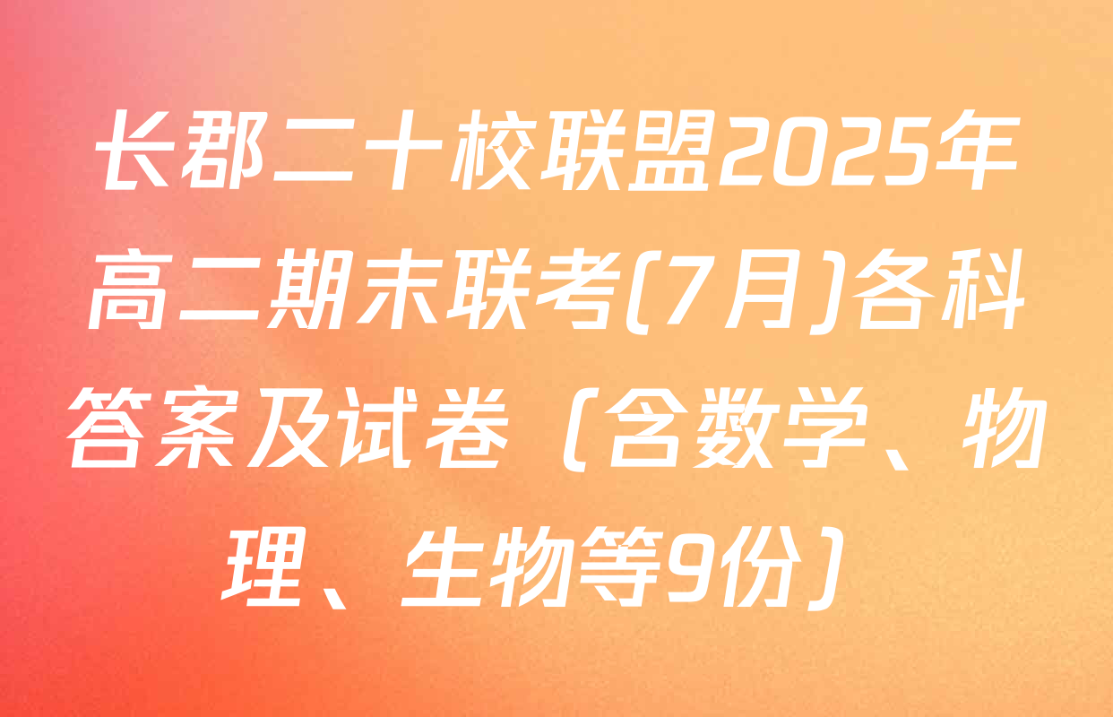 长郡二十校联盟2025年高二期末联考(7月)各科答案及试卷（含数学、物理、生物等9份）
