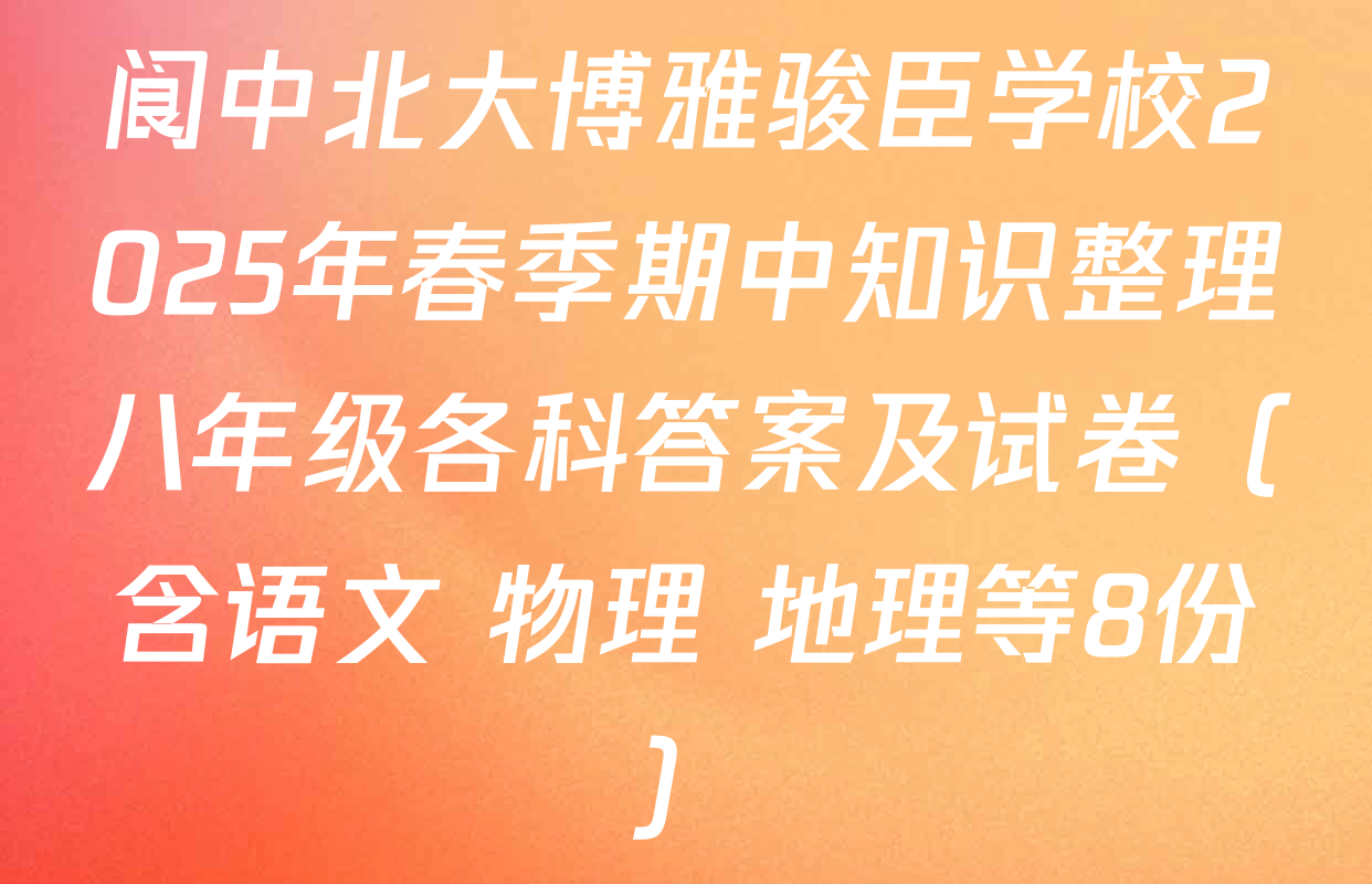 阆中北大博雅骏臣学校2025年春季期中知识整理八年级各科答案及试卷（含语文 物理 地理等8份）