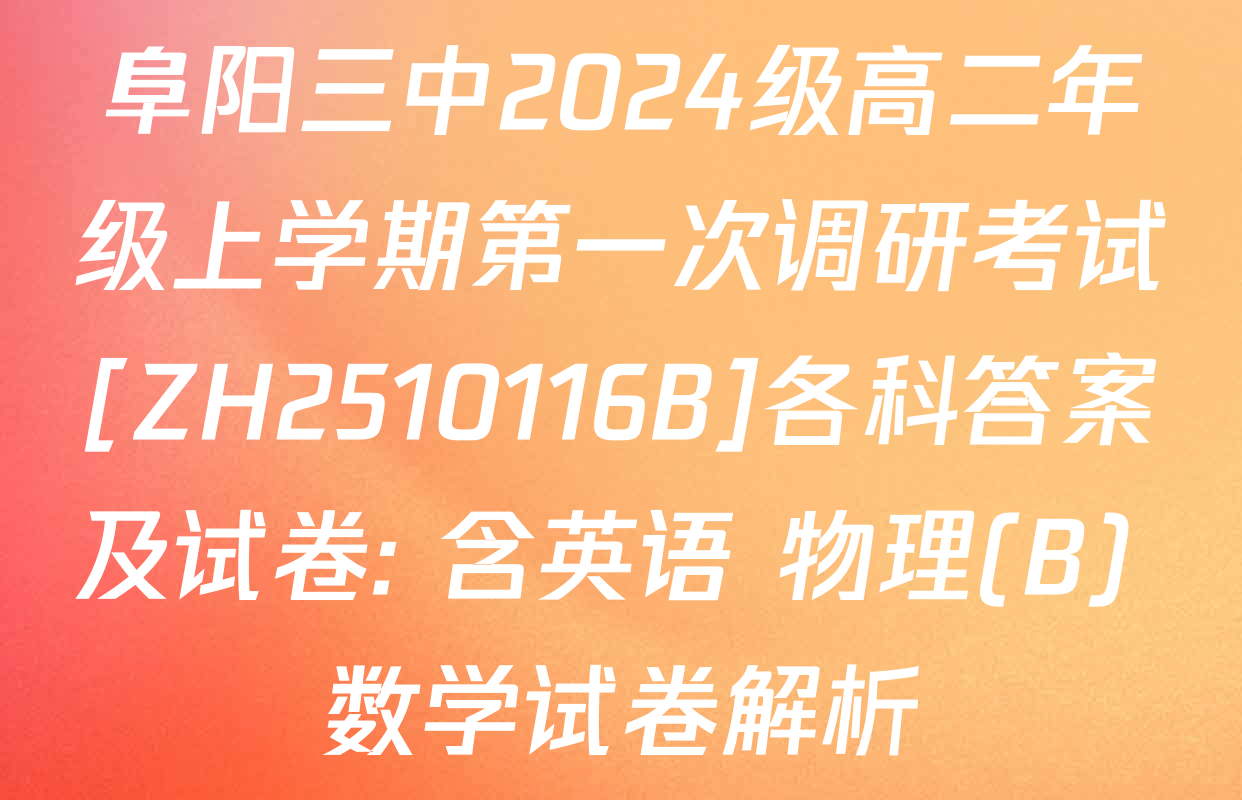 阜阳三中2024级高二年级上学期第一次调研考试[ZH2510116B]各科答案及试卷: 含英语 物理(B) 数学试卷解析