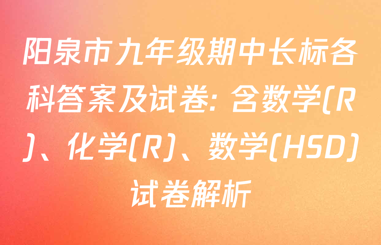 阳泉市九年级期中长标各科答案及试卷: 含数学(R)、化学(R)、数学(HSD)试卷解析