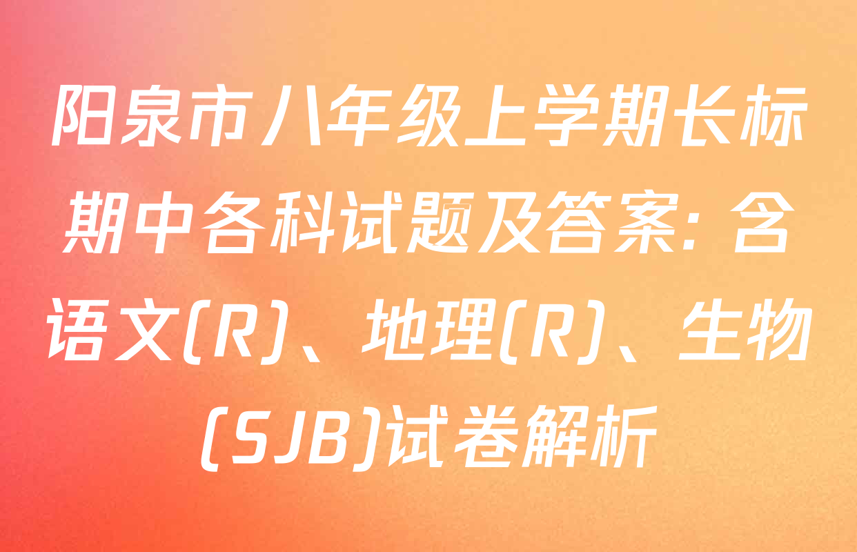 阳泉市八年级上学期长标期中各科试题及答案: 含语文(R)、地理(R)、生物(SJB)试卷解析
