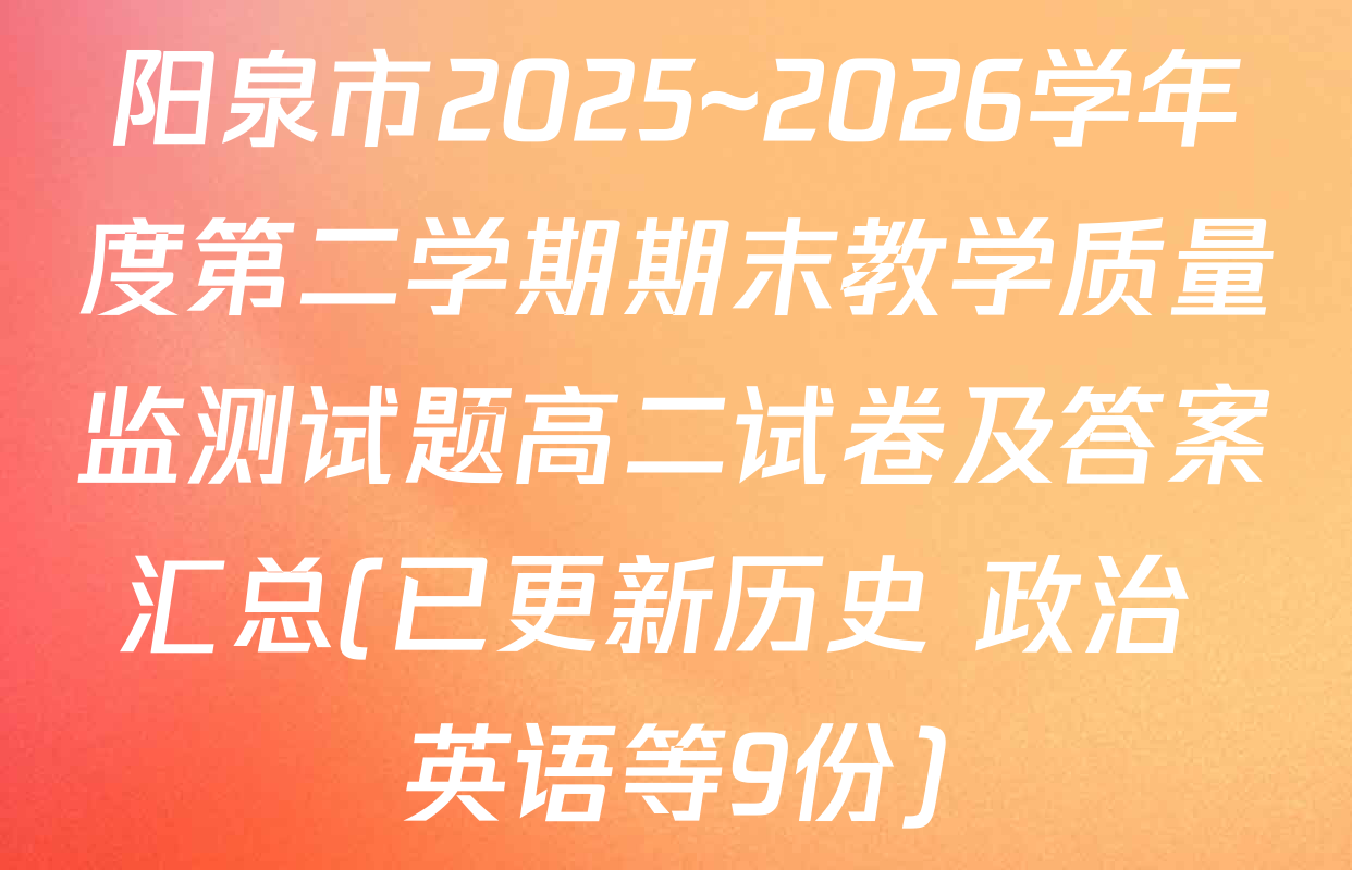 阳泉市2025~2026学年度第二学期期末教学质量监测试题高二试卷及答案汇总(已更新历史 政治 英语等9份)