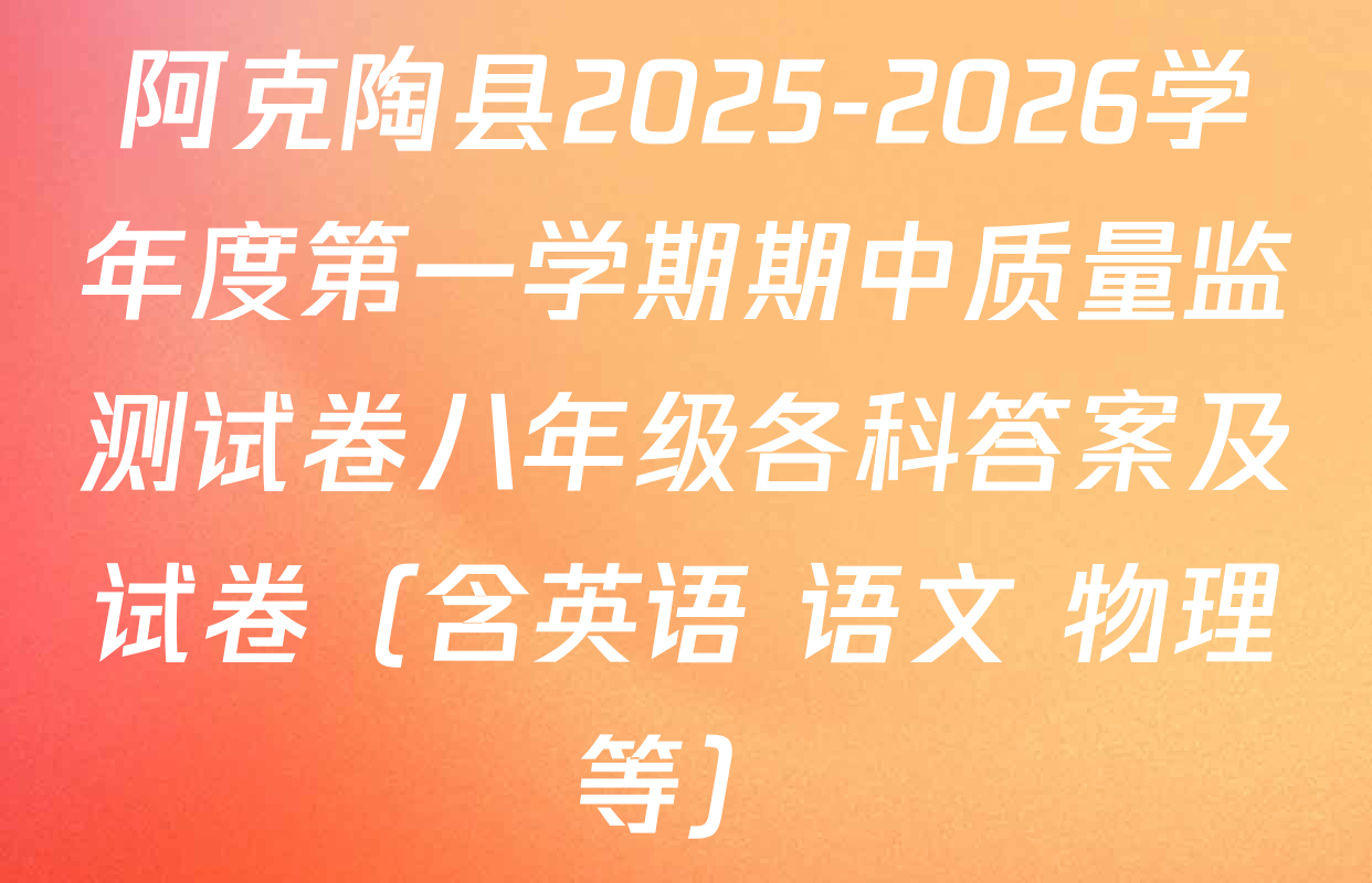 阿克陶县2025-2026学年度第一学期期中质量监测试卷八年级各科答案及试卷（含英语 语文 物理等）