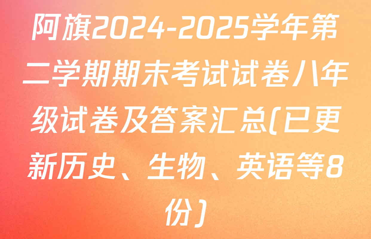 阿旗2024-2025学年第二学期期末考试试卷八年级试卷及答案汇总(已更新历史、生物、英语等8份)