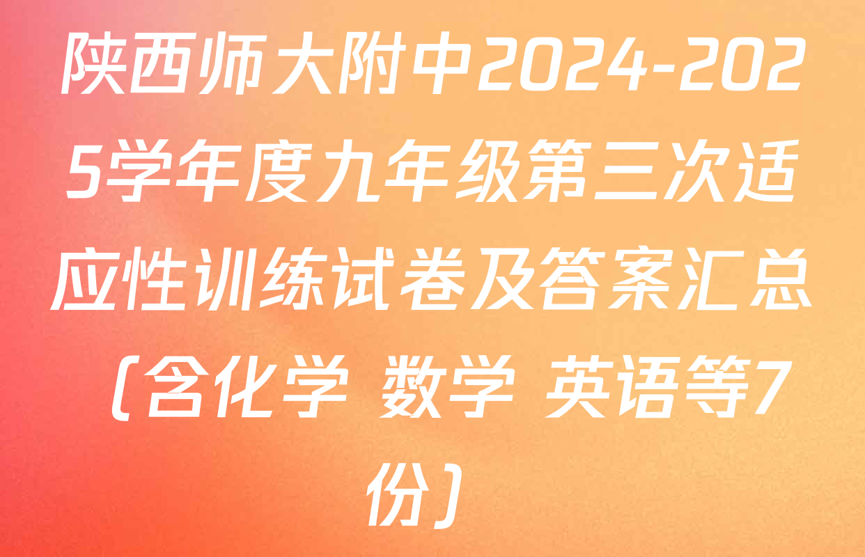 陕西师大附中2024-2025学年度九年级第三次适应性训练试卷及答案汇总（含化学 数学 英语等7份）
