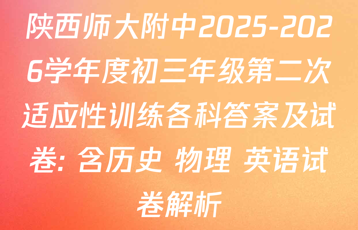 陕西师大附中2025-2026学年度初三年级第二次适应性训练各科答案及试卷: 含历史 物理 英语试卷解析
