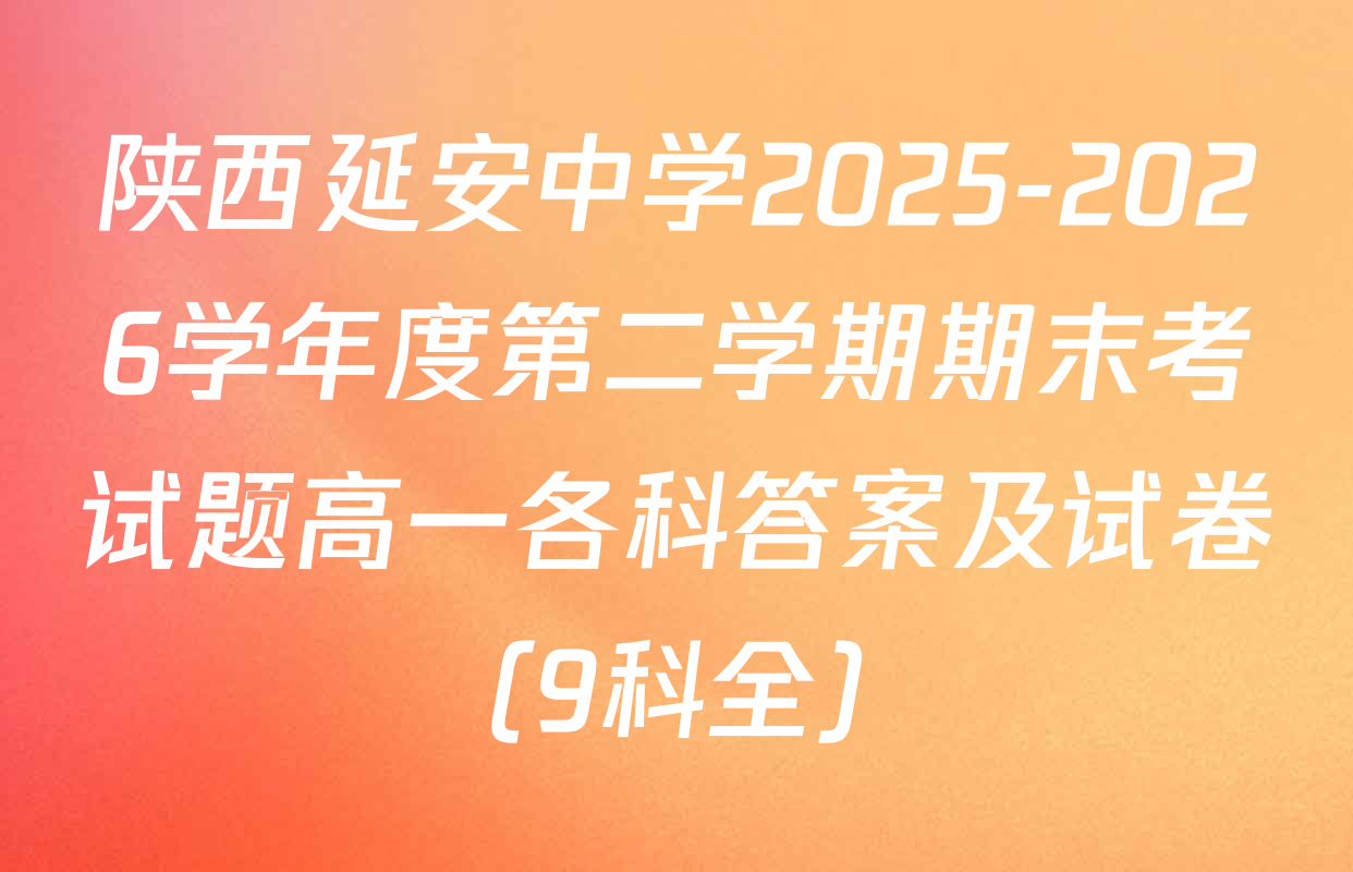 陕西延安中学2025-2026学年度第二学期期末考试题高一各科答案及试卷（9科全）