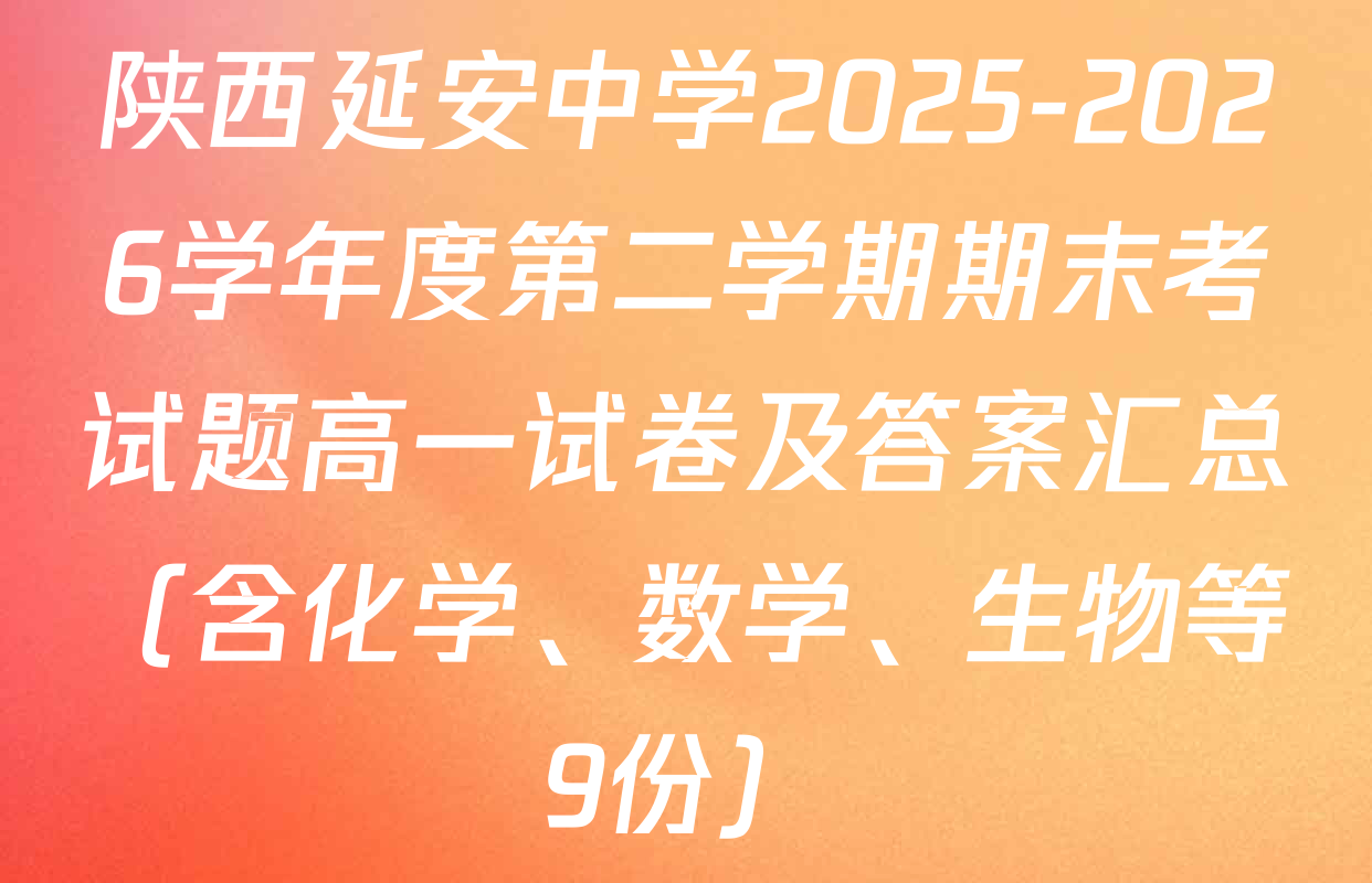 陕西延安中学2025-2026学年度第二学期期末考试题高一试卷及答案汇总（含化学、数学、生物等9份）
