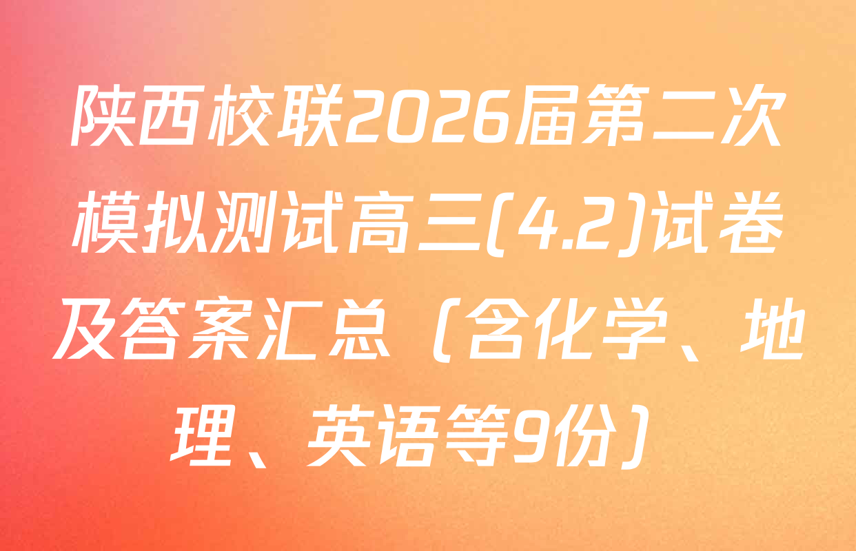 陕西校联2026届第二次模拟测试高三(4.2)试卷及答案汇总（含化学、地理、英语等9份）