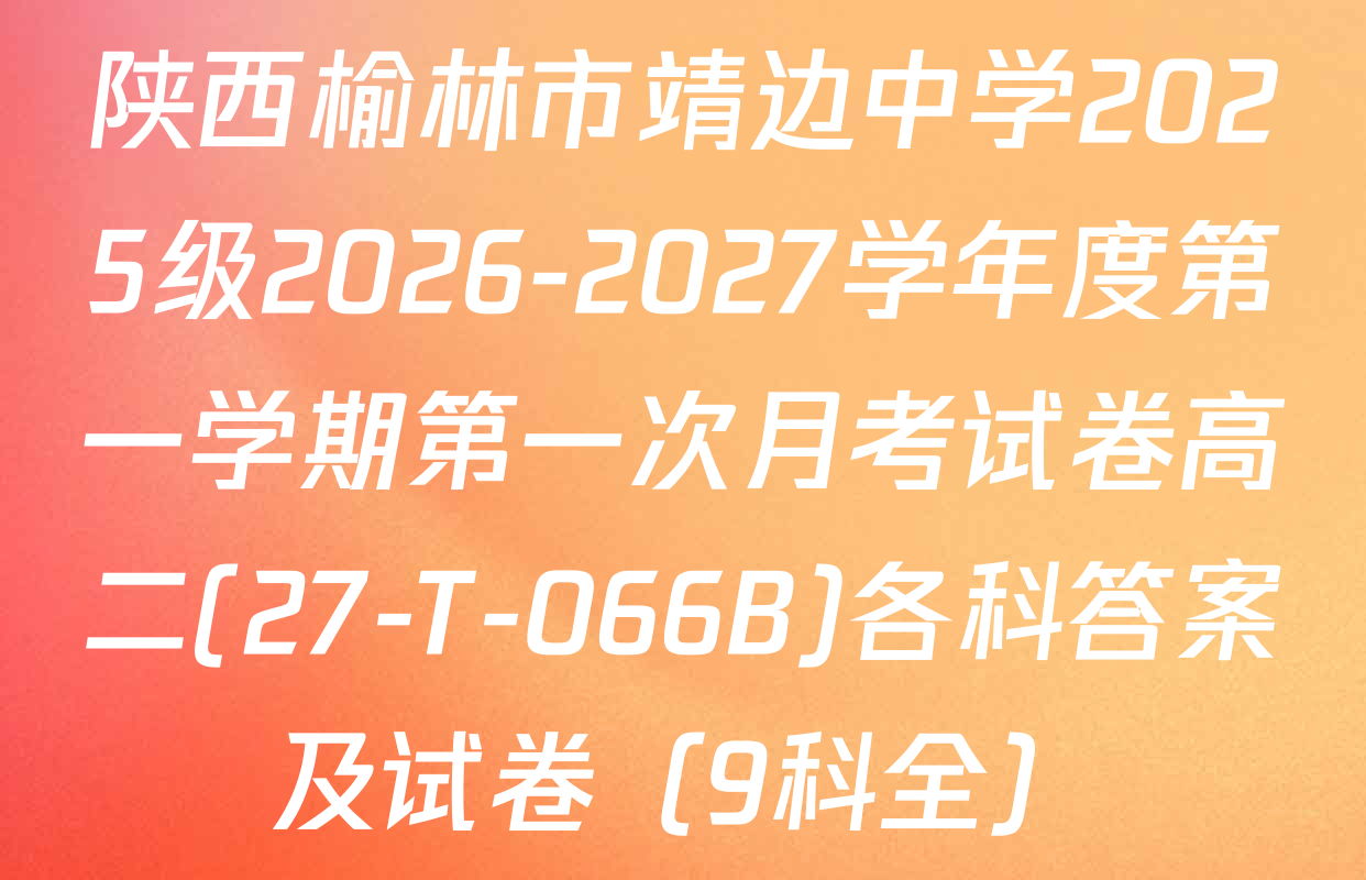 陕西榆林市靖边中学2025级2026-2027学年度第一学期第一次月考试卷高二(27-T-066B)各科答案及试卷（9科全）