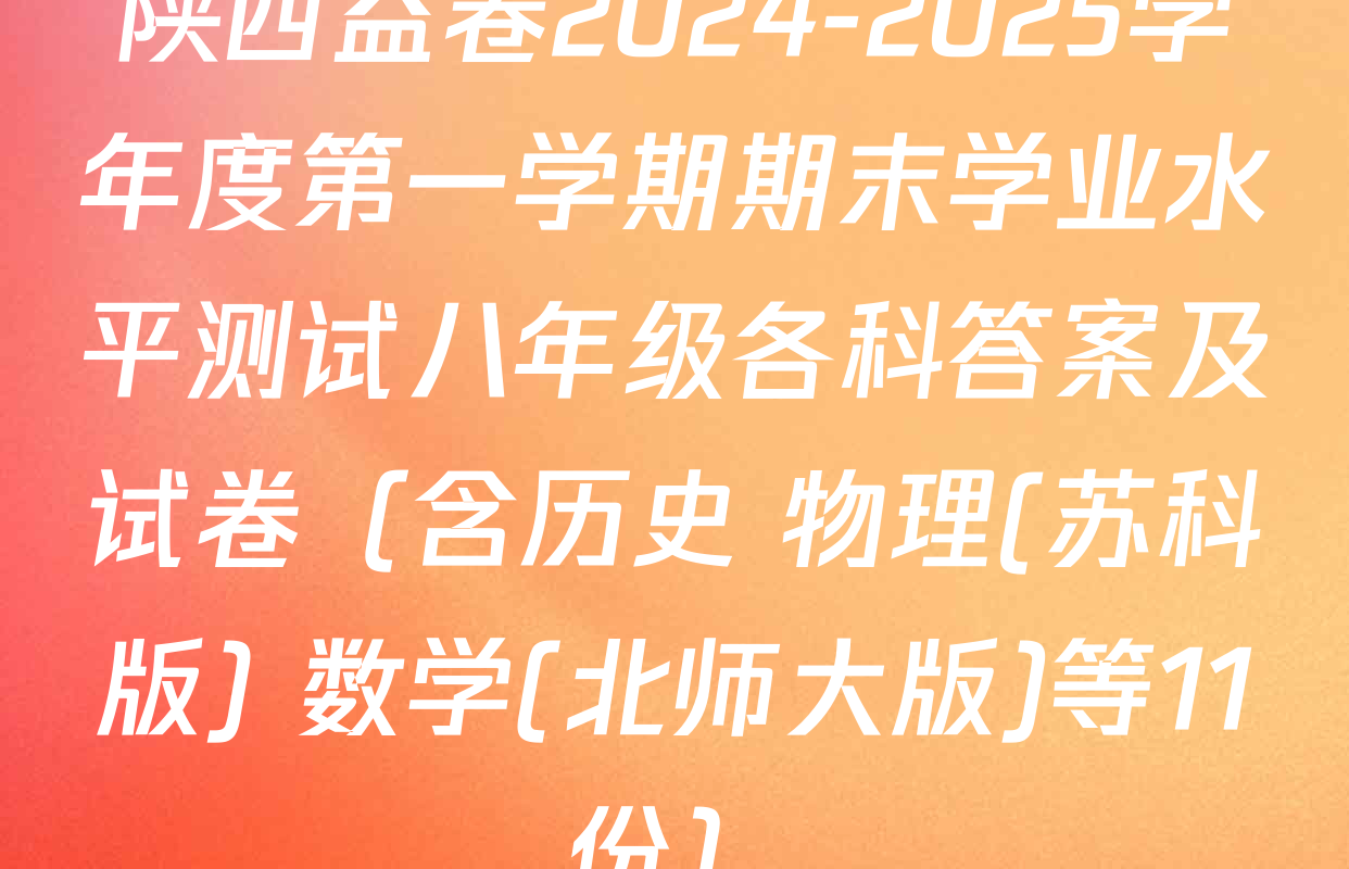 陕西益卷2024-2025学年度第一学期期末学业水平测试八年级各科答案及试卷（含历史 物理(苏科版) 数学(北师大版)等11份）