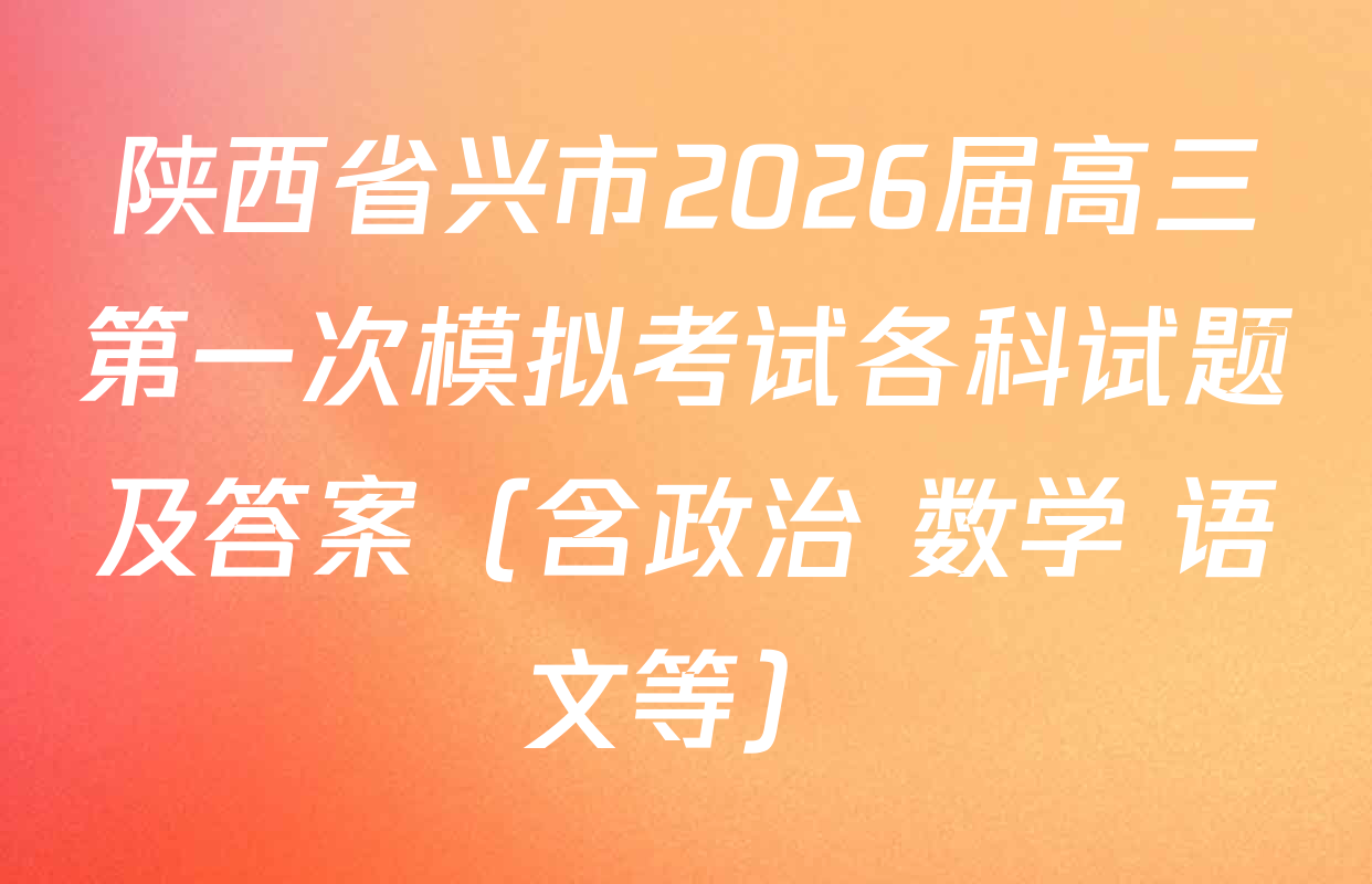 陕西省兴市2026届高三第一次模拟考试各科试题及答案（含政治 数学 语文等）