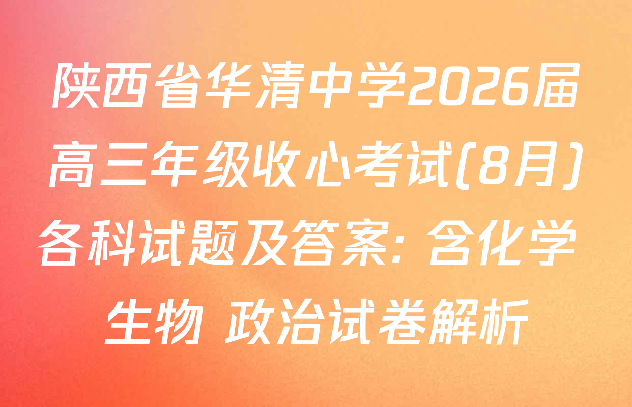 陕西省华清中学2026届高三年级收心考试(8月)各科试题及答案: 含化学 生物 政治试卷解析
