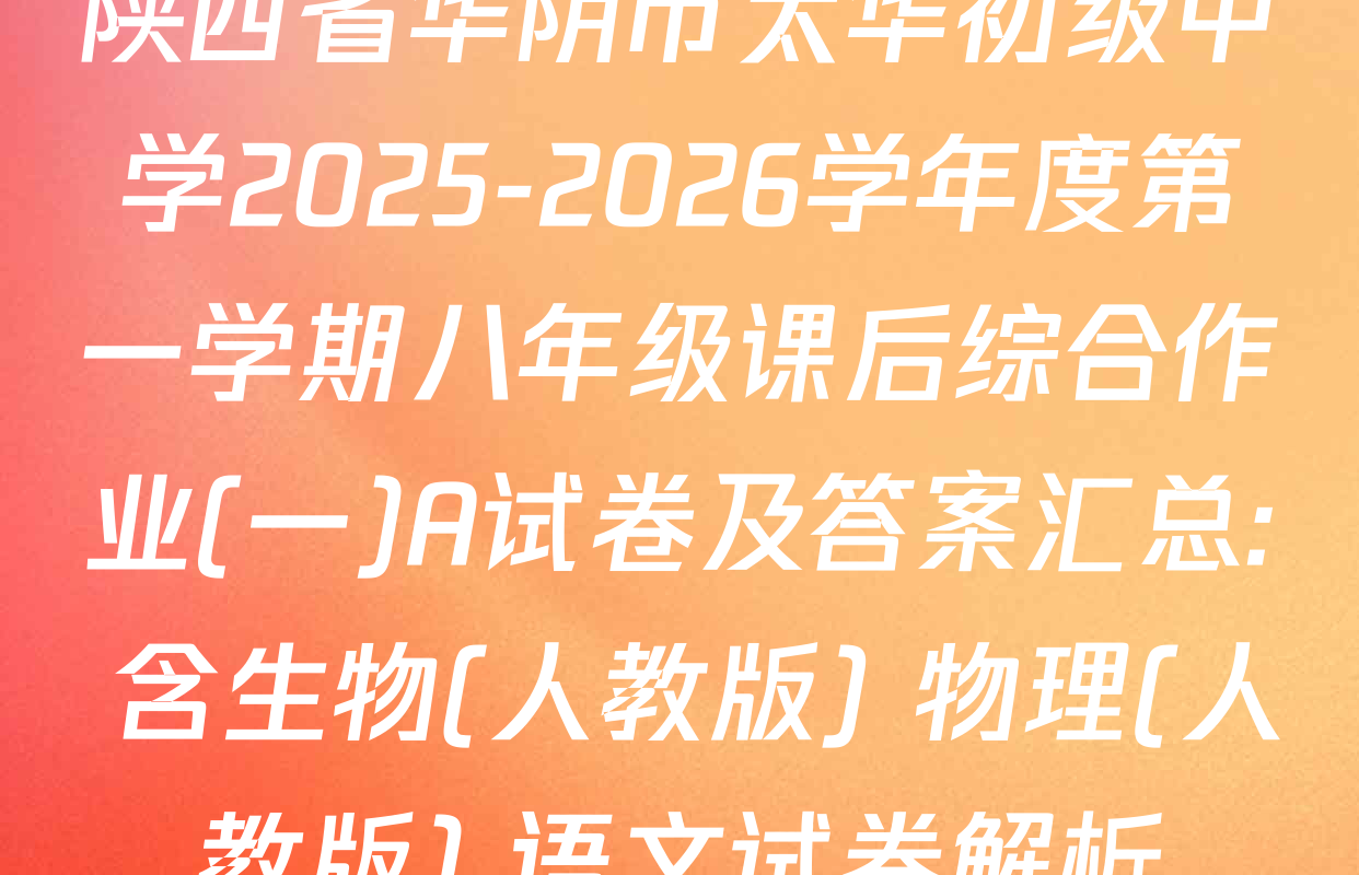 陕西省华阴市太华初级中学2025-2026学年度第一学期八年级课后综合作业(一)A试卷及答案汇总: 含生物(人教版) 物理(人教版) 语文试卷解析