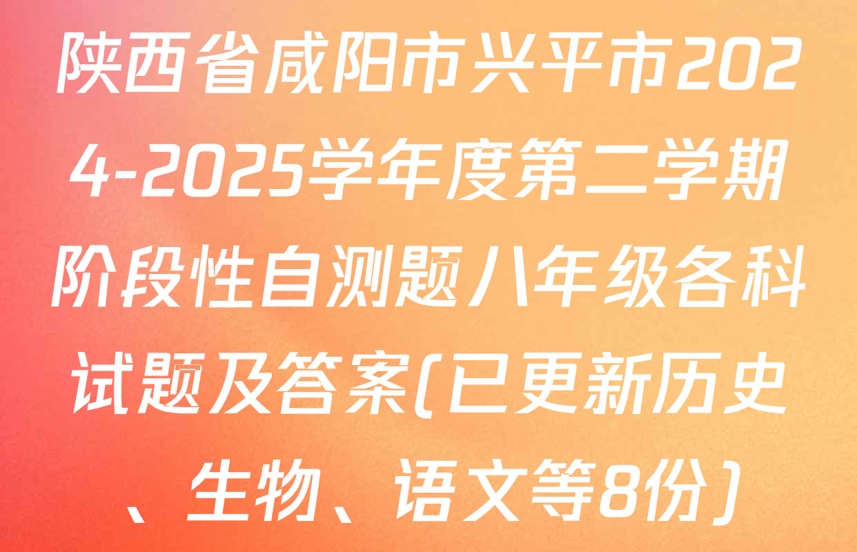 陕西省咸阳市兴平市2024-2025学年度第二学期阶段性自测题八年级各科试题及答案(已更新历史、生物、语文等8份)