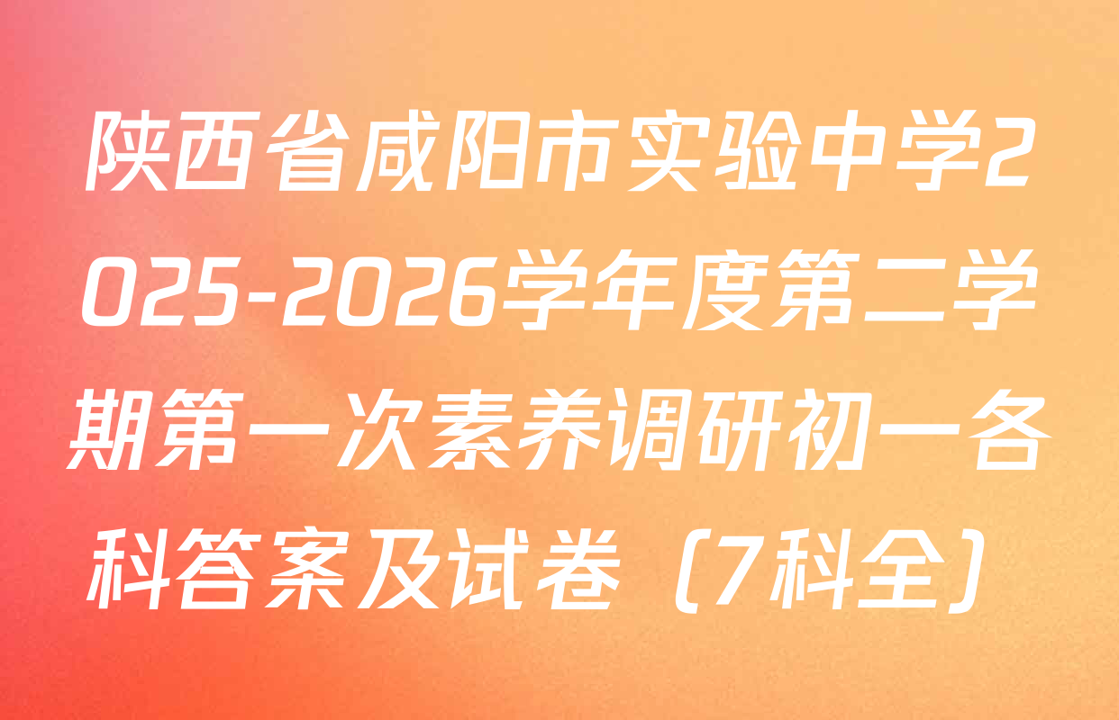 陕西省咸阳市实验中学2025-2026学年度第二学期第一次素养调研初一各科答案及试卷（7科全）